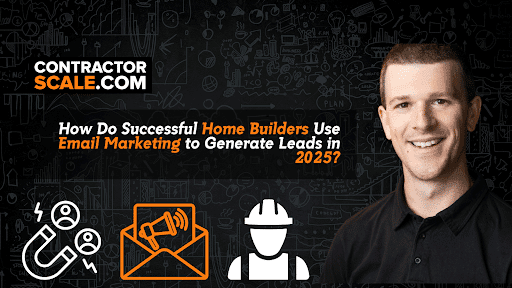 How Do Successful Home Builders Use Email Marketing to Generate Leads in 2025?